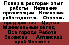 Повар в ресторан-опыт работы › Название организации ­ Компания-работодатель › Отрасль предприятия ­ Другое › Минимальный оклад ­ 1 - Все города Работа » Вакансии   . Алтайский край,Яровое г.